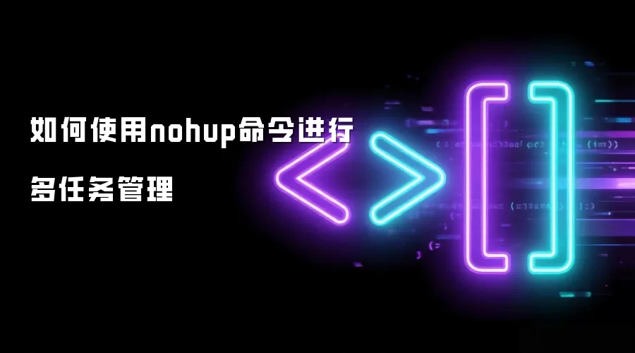 nohup命令实战指南：高效管理多任务操作