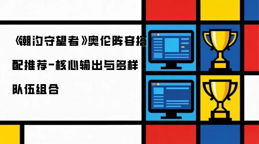 《潮汐守望者》奥伦阵容搭配指南：核心输出与多变队伍组合解析