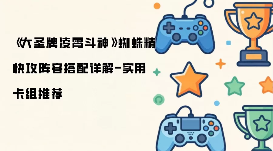 《大圣牌凌霄斗神》蜘蛛精速攻阵容解析：高效卡组搭配指南