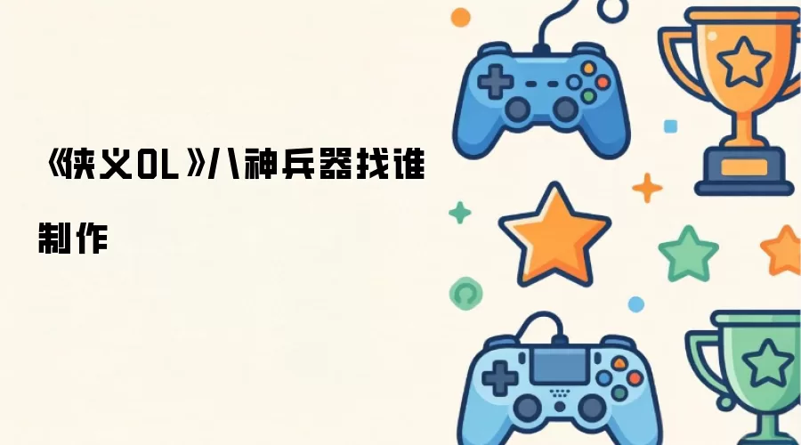 《侠义OL》八神兵器由谁打造