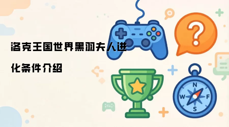 洛克王国世界-黑羽夫人进化条件详解
