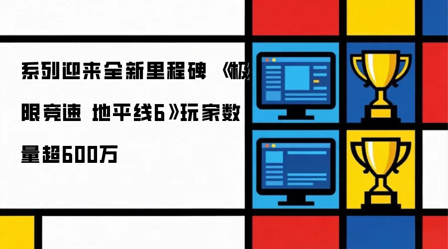 极限竞速地平线6创下新纪录：系列突破性里程碑达成 玩家数突破600万大关