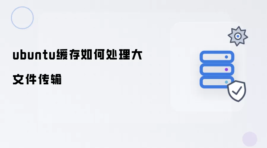 ubuntu缓存机制如何高效传输大文件