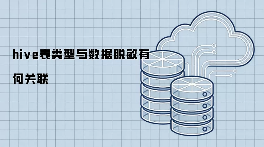 Hive表类型如何影响数据脱敏效果