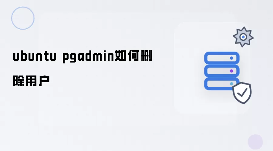 Ubuntu系统中使用pgAdmin删除用户的步骤指南