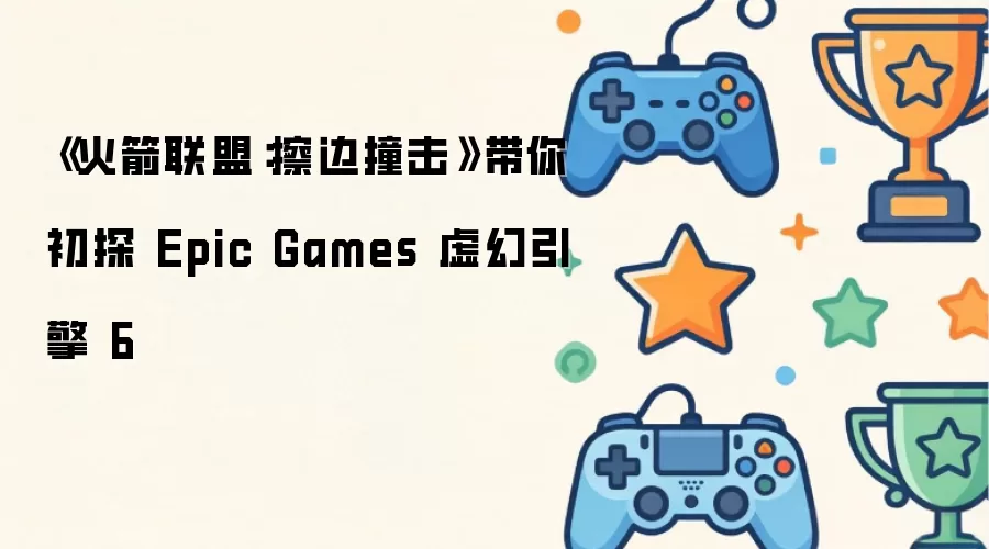 《火箭联盟：擦边撞击》带你抢先体验Epic Games虚幻引擎6新世界