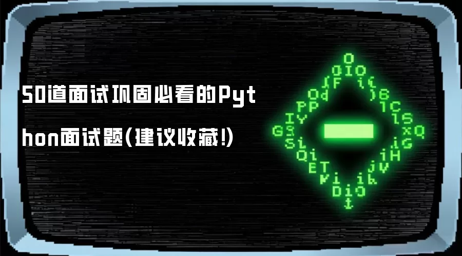 50道面试巩固必看的Python面试题(建议收藏！)