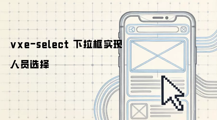 vxe-select下拉框：人员选择功能实现方案
