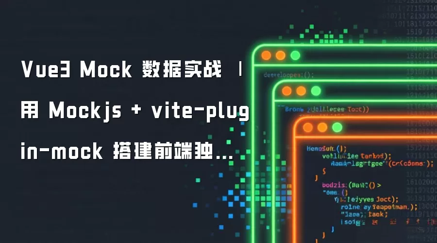 Vue3 Mock 数据实战：使用 Mockjs 与 vite-plugin-mock 构建前端独立开发环境
