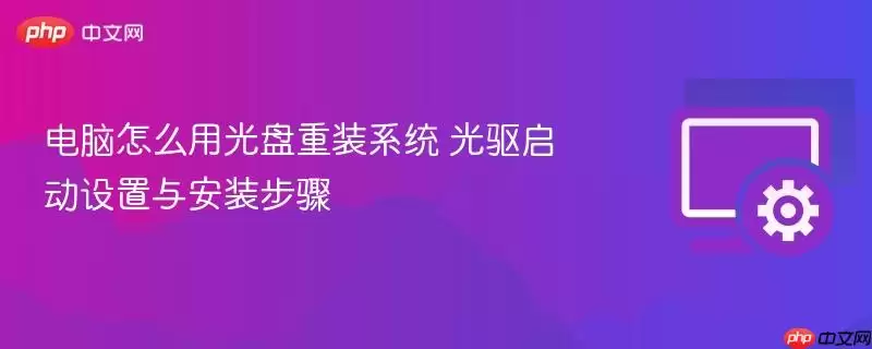 电脑如何通过光盘重装系统：光驱启动配置与系统安装流程