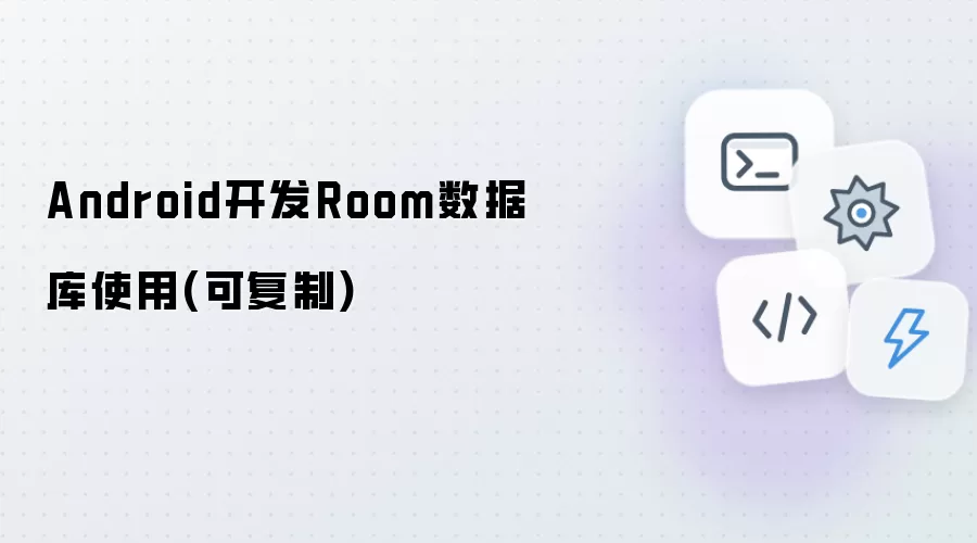 Android开发-Room数据库实战教程(可复用代码)