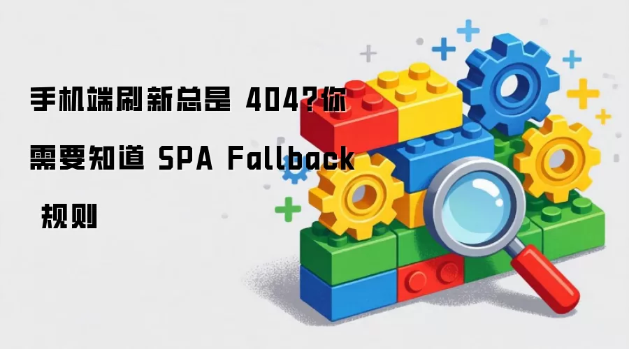 手机端刷新出现404问题：SPA Fallback规则详解