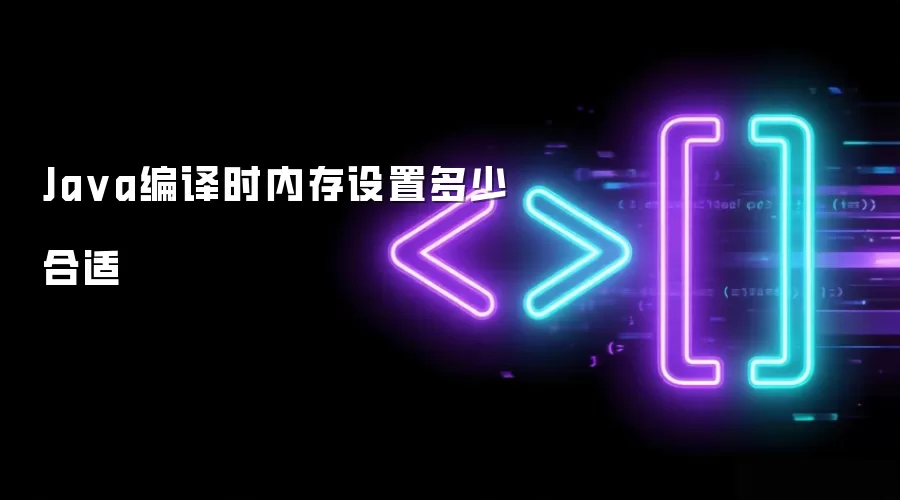 Java编译时内存大小如何设置最合适