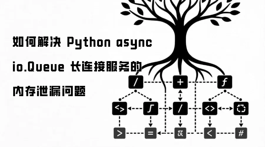 Python长连接服务中asyncio.Queue内存泄漏问题如何解决