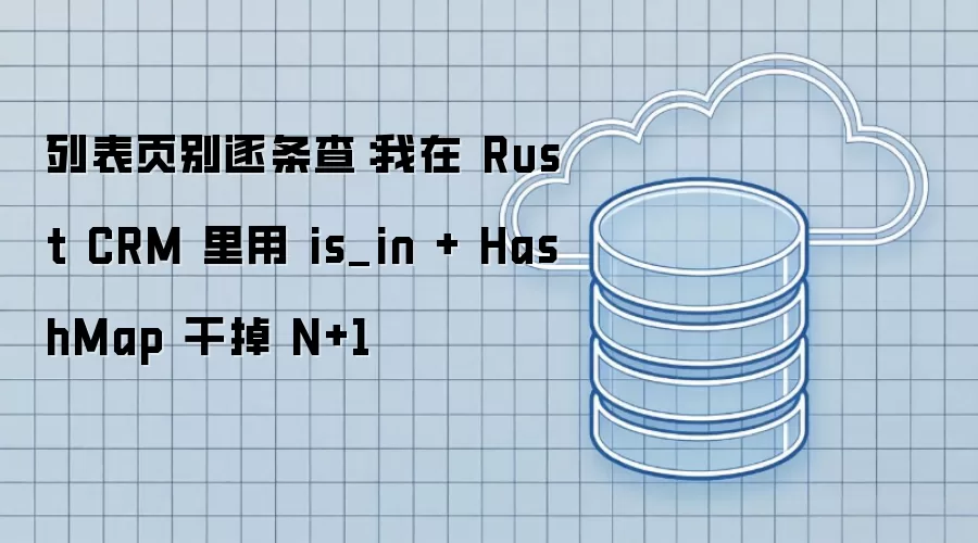 列表页拒绝逐条查询：Rust CRM 中 is_in 联合 HashMap 解决 N+1 难题