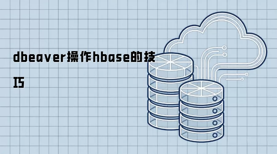 DBeaver管理HBase的实用技巧