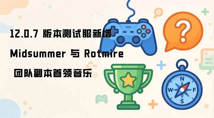 12.0.7版本测试服更新 Midsummer与Rotmire团队副本首领战斗音乐