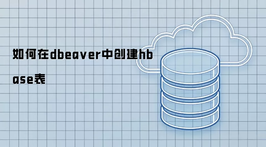 使用DBeaver建立HBase表的操作指南