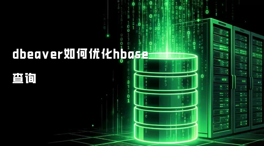 使用DBeaver提升HBase查询效率的方法