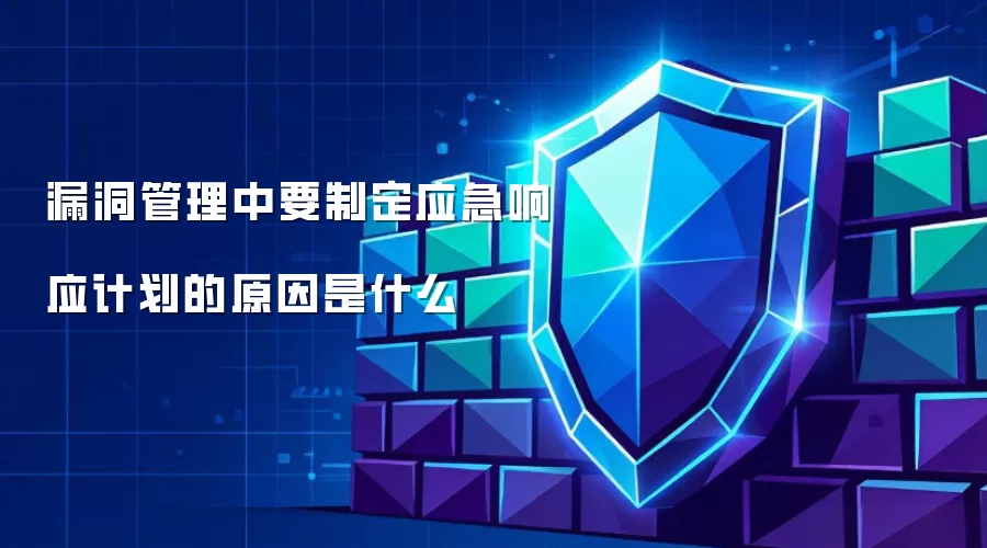 漏洞管理为何必须包含应急响应计划