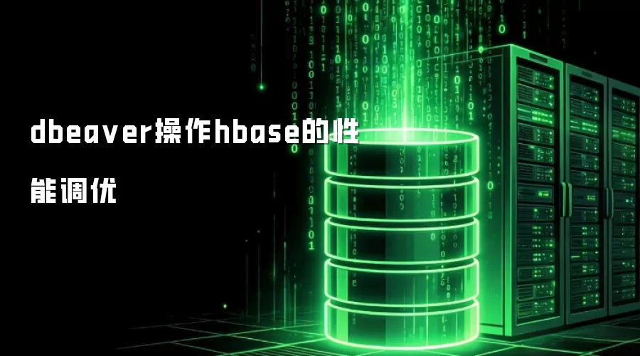 DBeaver连接HBase的性能优化技巧
