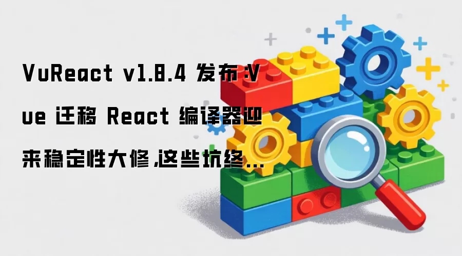 VuReact v1.8.4正式发布 Vue迁移React编译器稳定性大修完成 遗留问题全面解决