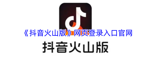 抖音火山版网页登录入口官网-抖音火山版网页版网址