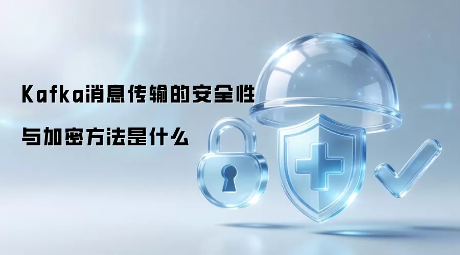 Kafka消息传输如何保障安全性及其加密方式解析