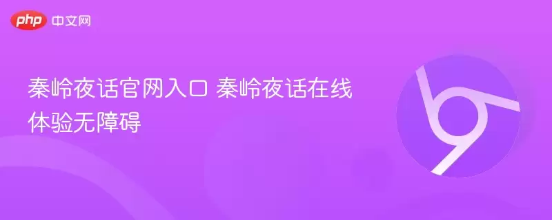 秦岭夜话官网通道 秦岭夜话线上畅享无碍