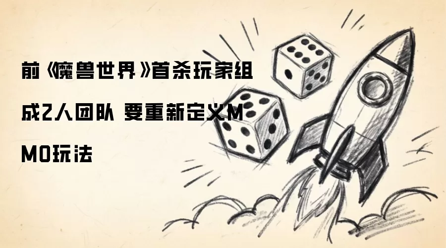 魔兽世界前首杀得主组建双人团队：挑战MMO传统玩法革新