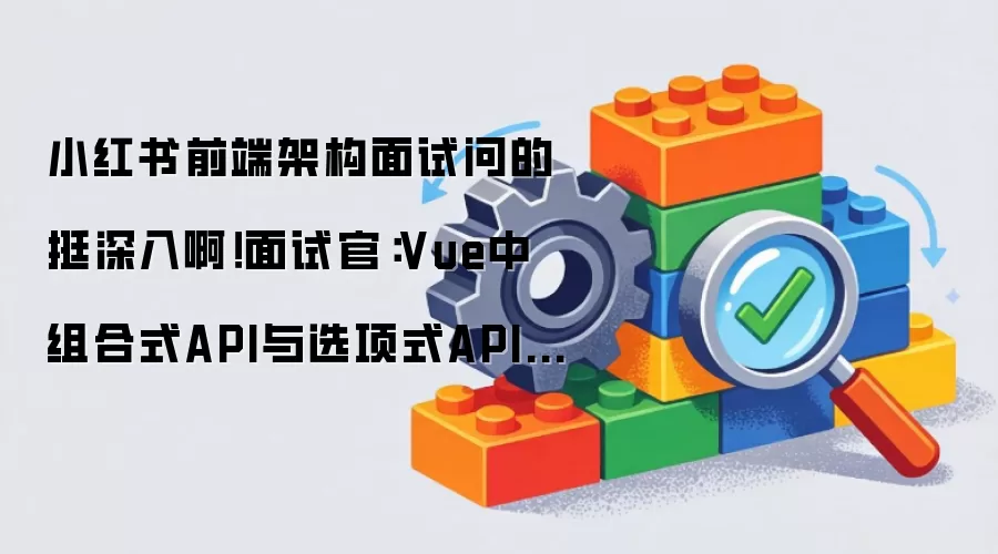 小红书前端架构面试深度探讨：面试官剖析Vue组合式API与选项式API的设计取舍