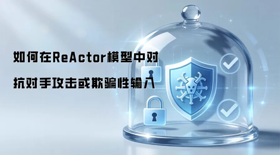 防御策略：ReActor模型应对对抗攻击与欺骗性输入的方法探讨