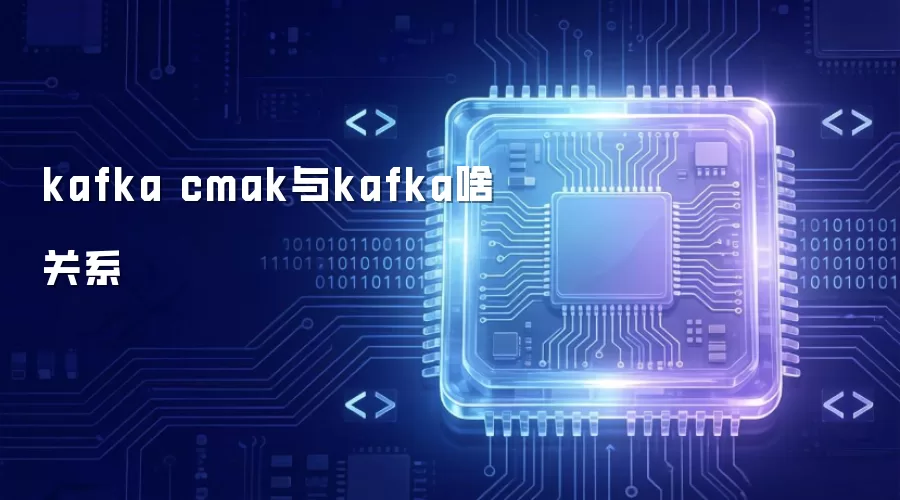 kafka cmak和kafka之间是什么关系