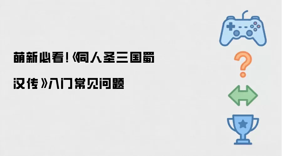 新手必读：同人圣三国蜀汉传_入门指南与常见问题解答