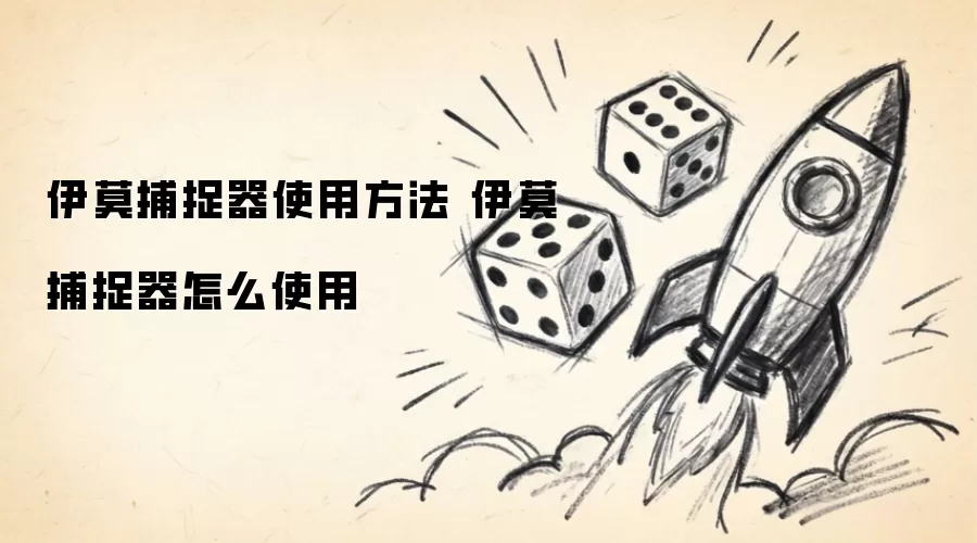 伊莫捕捉器使用指南：详解伊莫捕捉器操作步骤