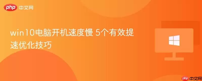 win10电脑开机速度慢-5个实用提速优化技巧