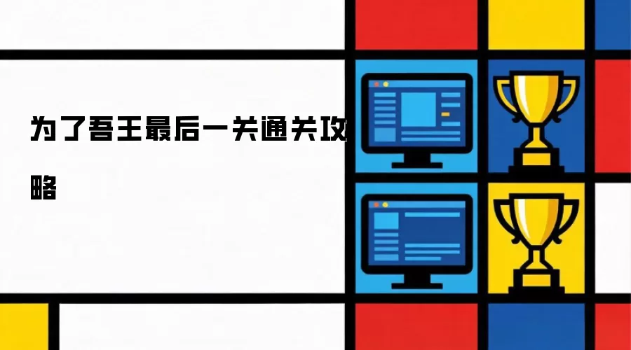 为了吾王：最终关卡全攻略指南