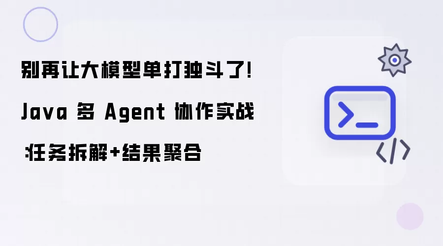 Java多Agent协作实战：别再让大模型单打独斗 任务拆解与结果聚合