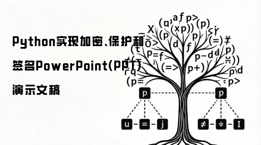 使用Python为PowerPoint(PPT)演示文稿添加加密-保护及数字签名功能
