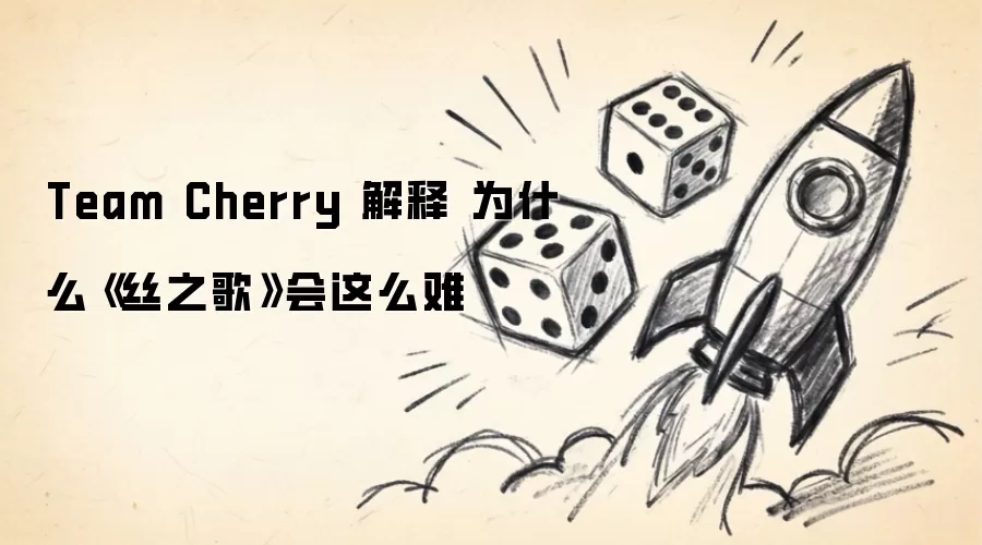 Team Cherry揭秘：为何《丝之歌》开发难度如此之高