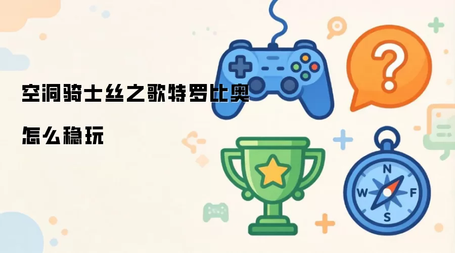 空洞骑士丝之歌-特罗比奥稳定打法详解