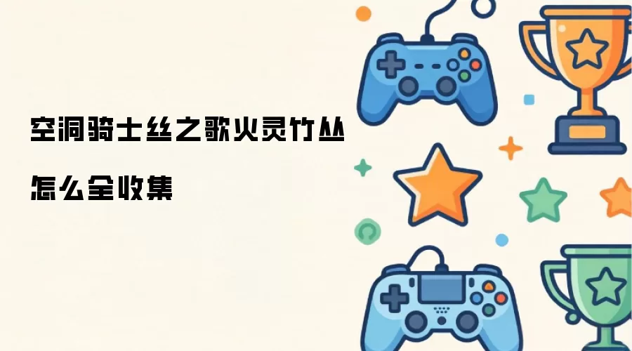 空洞骑士丝之歌：火灵竹丛全收集指南