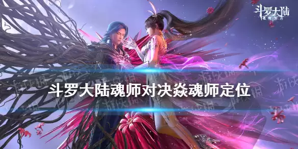 《斗罗大陆魂师对决》焱魂师强度解析：焱在游戏中表现如何