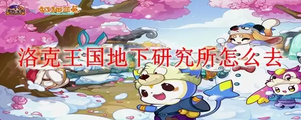 洛克王国地下研究所如何前往