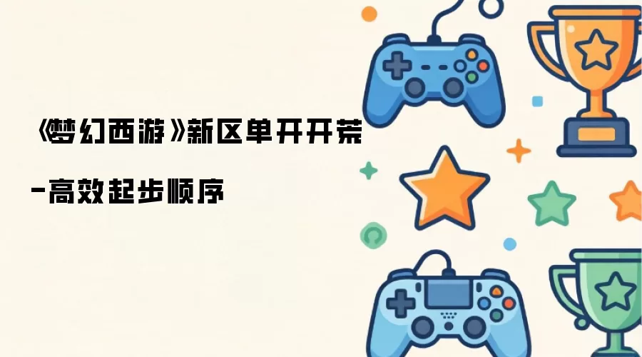 梦幻西游新区单开开荒_高效起步顺序详解