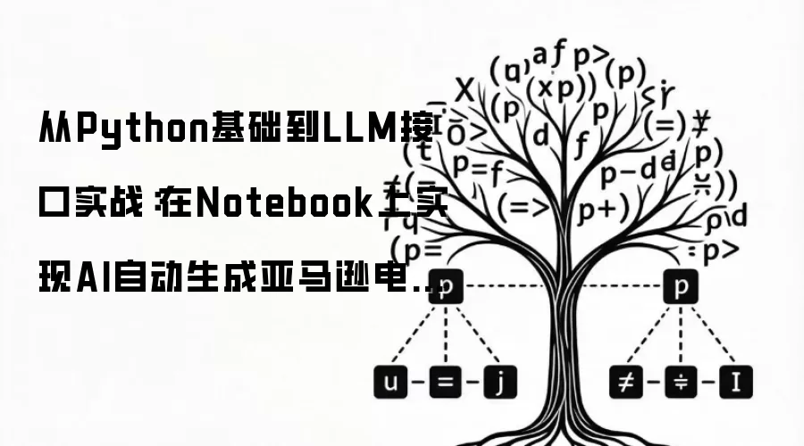 从Python基础到LLM接口实战：在Notebook上完成AI自动生成亚马逊电商文案