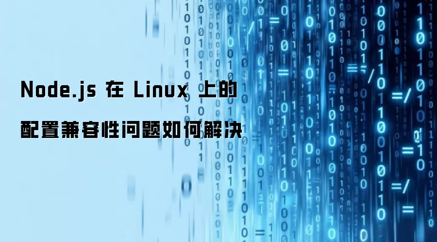 Linux系统下Node.js配置兼容性问题的解决方案探讨