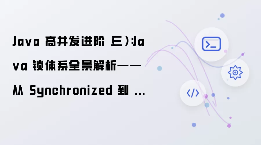 Java 高并发进阶（三）：Java锁体系全景解析——从Synchronized到AQS高阶锁