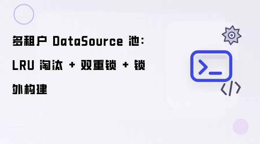 多租户 DataSource 池:LRU淘汰加双重锁加锁外构建