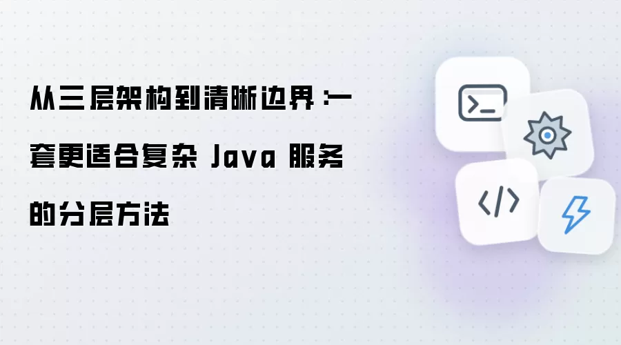从三层架构走向清晰边界：一套更适合复杂Java服务的分层方案